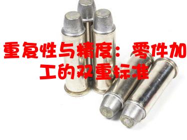 重复性与精度：零件加工的双重标准