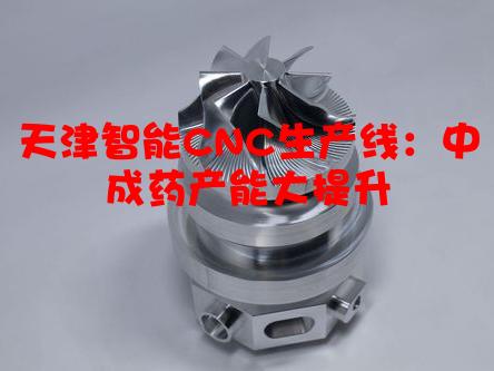 天津智能CNC生产线：中成药产能大提升