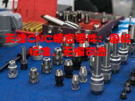 天津CNC精密零件：国际标准，无懈可击
