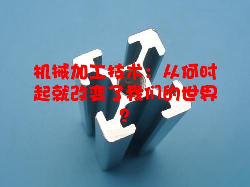 机械加工技术：从何时起就改变了我们的世界？