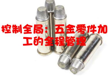控制全局：五金零件加工的全程管理